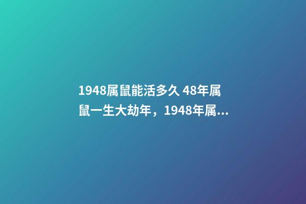 1948属鼠能活多久 48年属鼠一生大劫年，1948年属鼠人的寿命-第1张-观点-玄机派